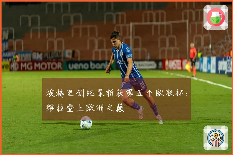 埃梅里创纪录斩获第五个欧联杯,维拉登上欧洲之巅