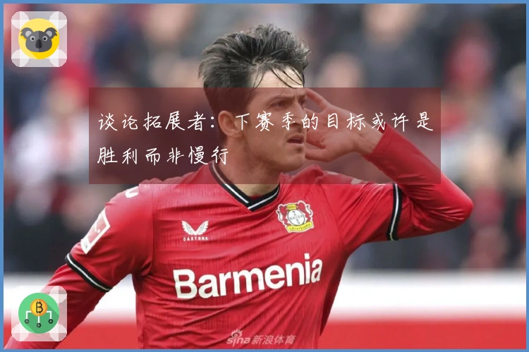 谈论拓展者:下赛季的目标或许是胜利而非慢行